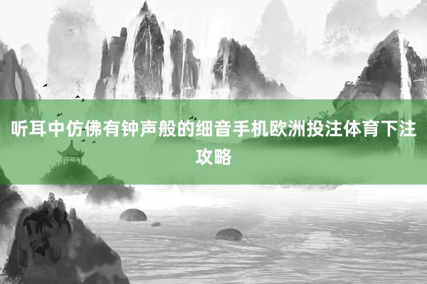 听耳中仿佛有钟声般的细音手机欧洲投注体育下注攻略