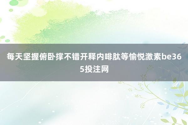 每天坚握俯卧撑不错开释内啡肽等愉悦激素be365投注网