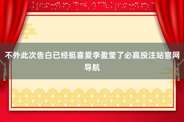 不外此次告白已经挺喜爱李盈莹了必赢投注站官网导航