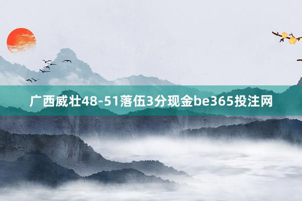 广西威壮48-51落伍3分现金be365投注网