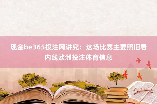 现金be365投注网　　讲究：这场比赛主要照旧看内线欧洲投注体育信息