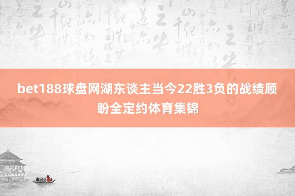 bet188球盘网　　湖东谈主当今22胜3负的战绩顾盼全定约体育集锦