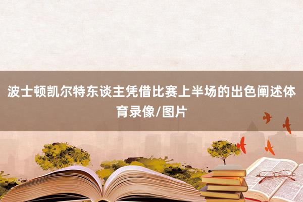 波士顿凯尔特东谈主凭借比赛上半场的出色阐述体育录像/图片