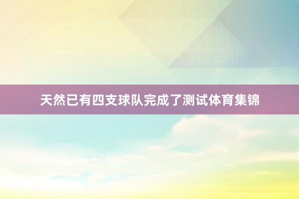 天然已有四支球队完成了测试体育集锦