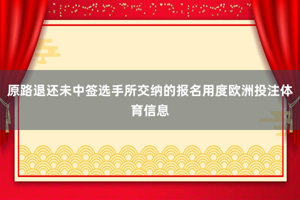 原路退还未中签选手所交纳的报名用度欧洲投注体育信息