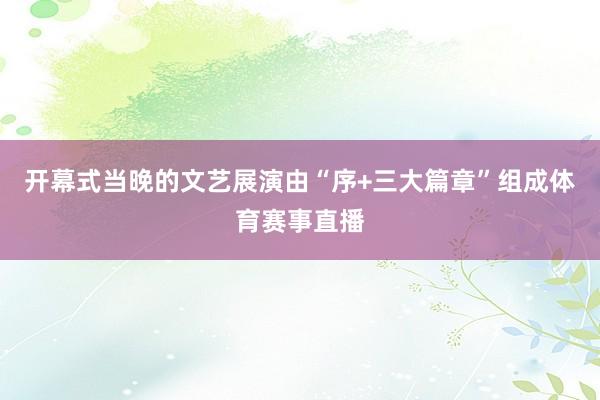 开幕式当晚的文艺展演由“序+三大篇章”组成体育赛事直播