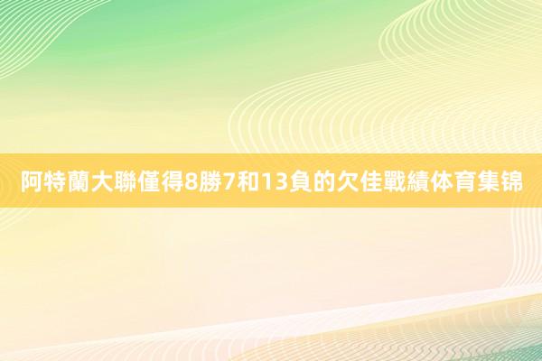 阿特蘭大聯僅得8勝7和13負的欠佳戰績体育集锦