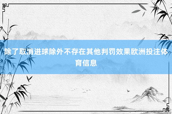 除了取消进球除外不存在其他判罚效果欧洲投注体育信息