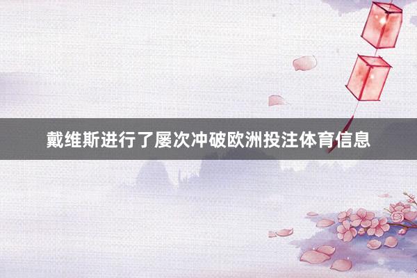 戴维斯进行了屡次冲破欧洲投注体育信息