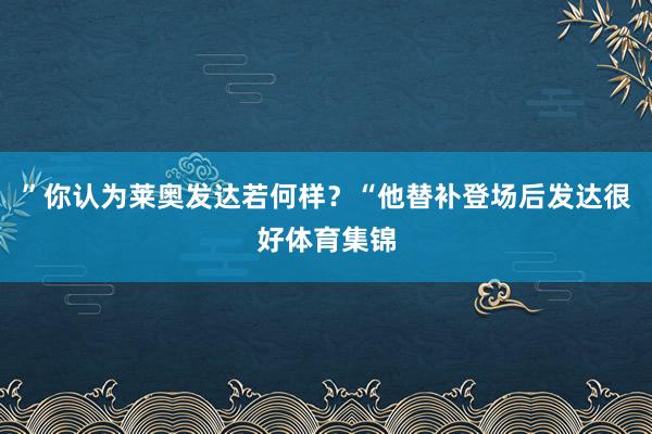 ”你认为莱奥发达若何样？“他替补登场后发达很好体育集锦