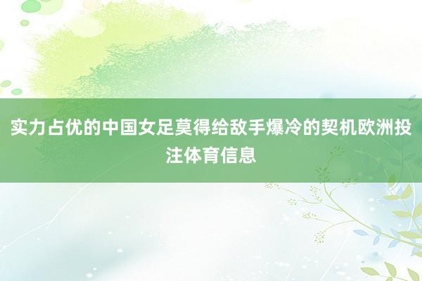 实力占优的中国女足莫得给敌手爆冷的契机欧洲投注体育信息