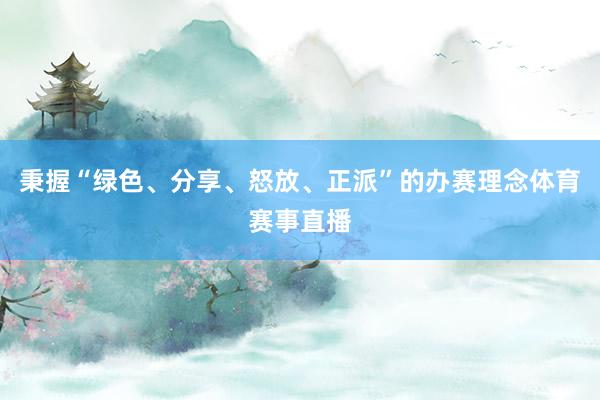 秉握“绿色、分享、怒放、正派”的办赛理念体育赛事直播