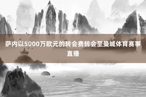 萨内以5000万欧元的转会费转会至曼城体育赛事直播