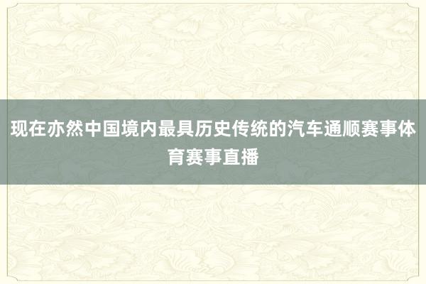 现在亦然中国境内最具历史传统的汽车通顺赛事体育赛事直播