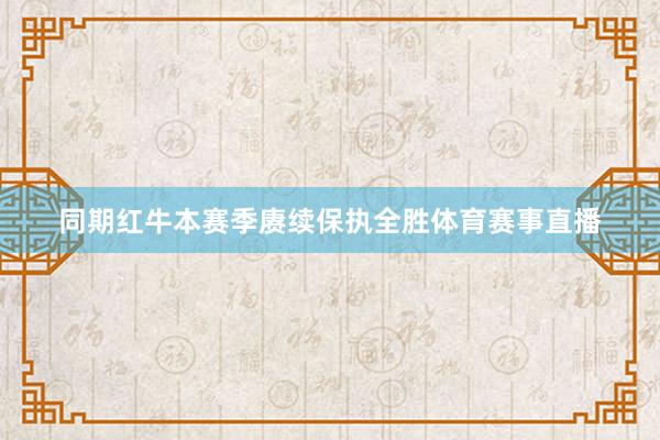 同期红牛本赛季赓续保执全胜体育赛事直播