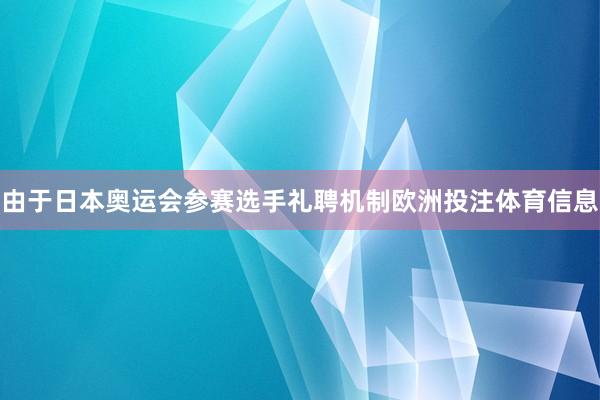 由于日本奥运会参赛选手礼聘机制欧洲投注体育信息