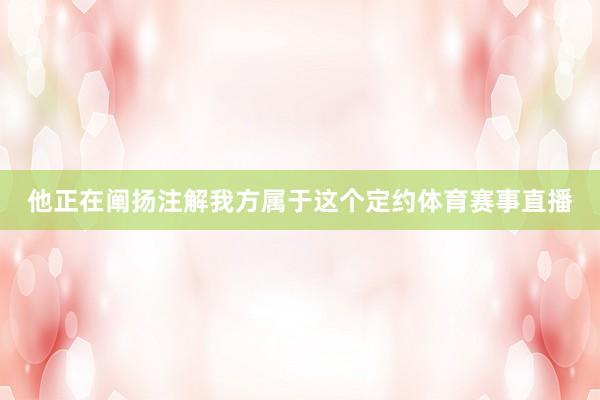 他正在阐扬注解我方属于这个定约体育赛事直播