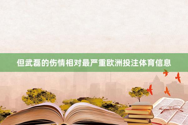 但武磊的伤情相对最严重欧洲投注体育信息