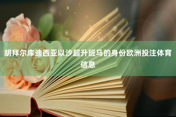 胡拜尔库迪西亚以沙超升班马的身份欧洲投注体育信息