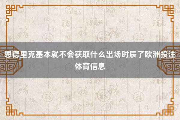 恩德里克基本就不会获取什么出场时辰了欧洲投注体育信息