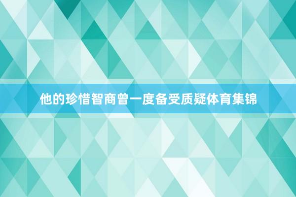 他的珍惜智商曾一度备受质疑体育集锦