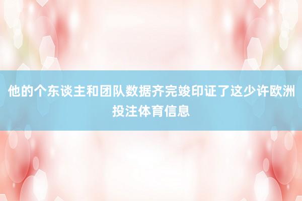 他的个东谈主和团队数据齐完竣印证了这少许欧洲投注体育信息