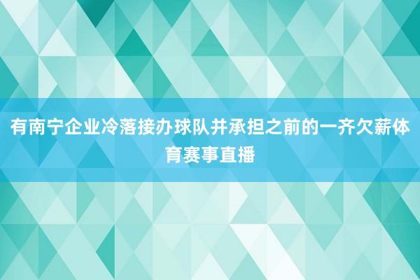 有南宁企业冷落接办球队并承担之前的一齐欠薪体育赛事直播