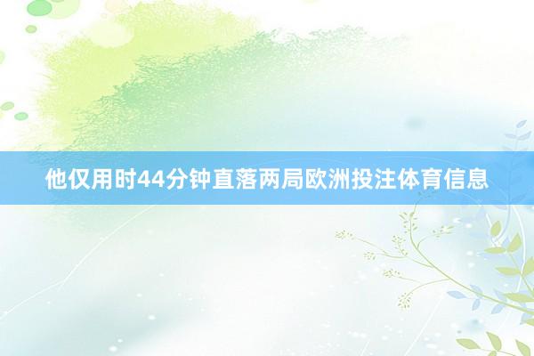 他仅用时44分钟直落两局欧洲投注体育信息