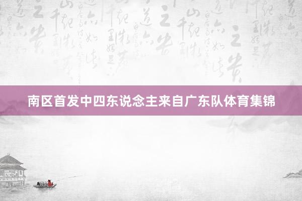 南区首发中四东说念主来自广东队体育集锦