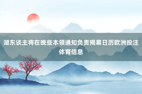 湖东谈主将在晚些本领通知负责揭幕日历欧洲投注体育信息