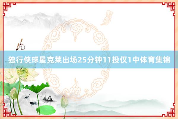 独行侠球星克莱出场25分钟11投仅1中体育集锦