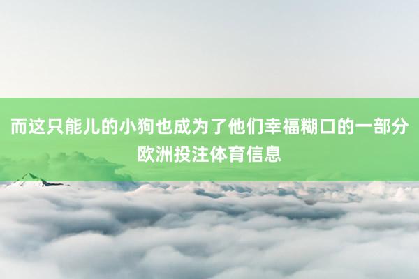 而这只能儿的小狗也成为了他们幸福糊口的一部分欧洲投注体育信息