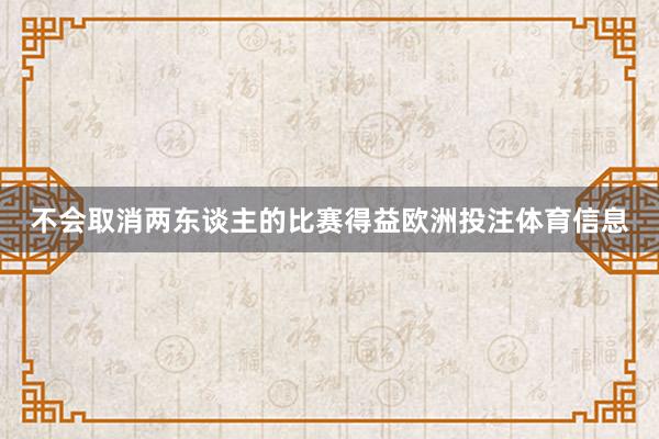 不会取消两东谈主的比赛得益欧洲投注体育信息