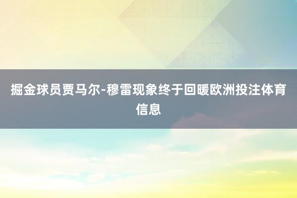 掘金球员贾马尔-穆雷现象终于回暖欧洲投注体育信息