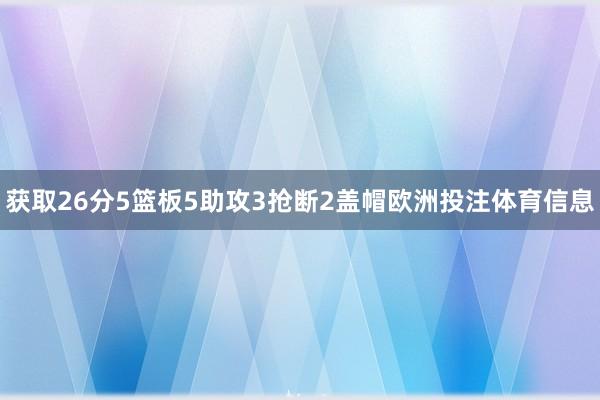 获取26分5篮板5助攻3抢断2盖帽欧洲投注体育信息