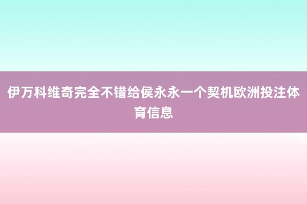 伊万科维奇完全不错给侯永永一个契机欧洲投注体育信息