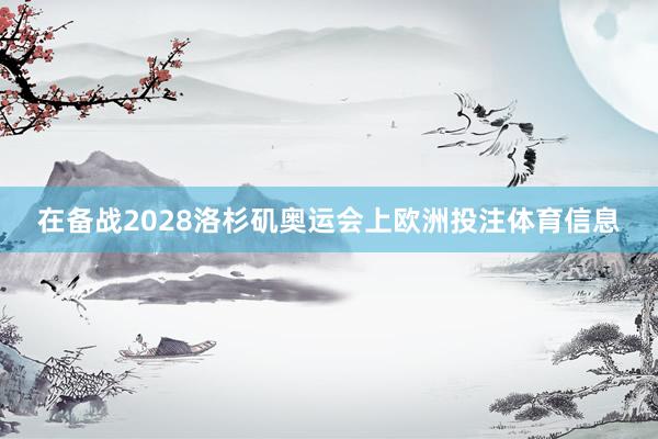 在备战2028洛杉矶奥运会上欧洲投注体育信息