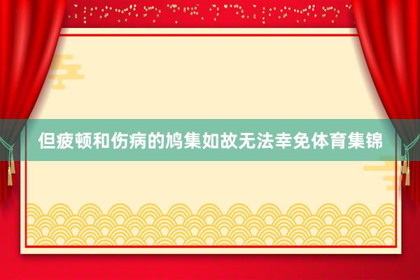 但疲顿和伤病的鸠集如故无法幸免体育集锦