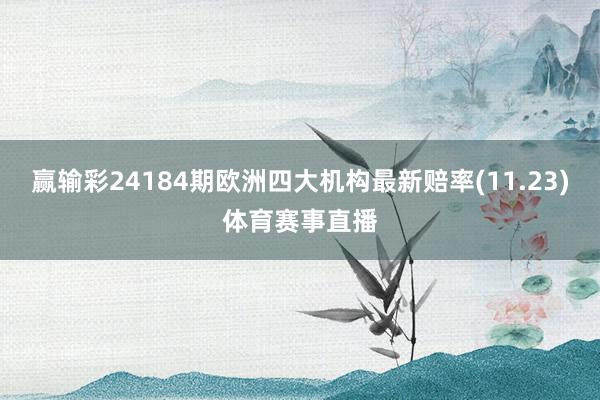 赢输彩24184期欧洲四大机构最新赔率(11.23)体育赛事直播