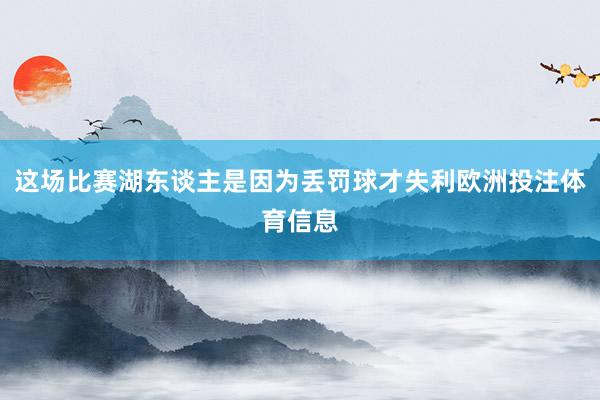 这场比赛湖东谈主是因为丢罚球才失利欧洲投注体育信息