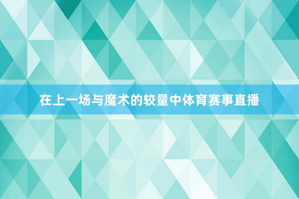 在上一场与魔术的较量中体育赛事直播