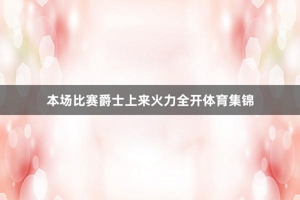 本场比赛爵士上来火力全开体育集锦