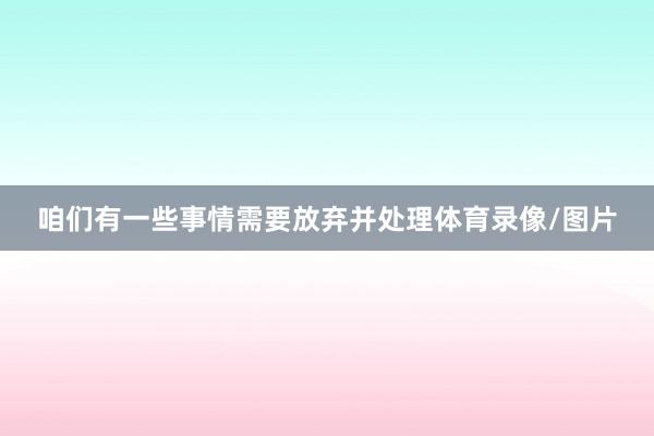 咱们有一些事情需要放弃并处理体育录像/图片