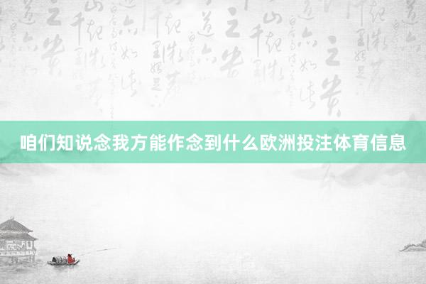 咱们知说念我方能作念到什么欧洲投注体育信息