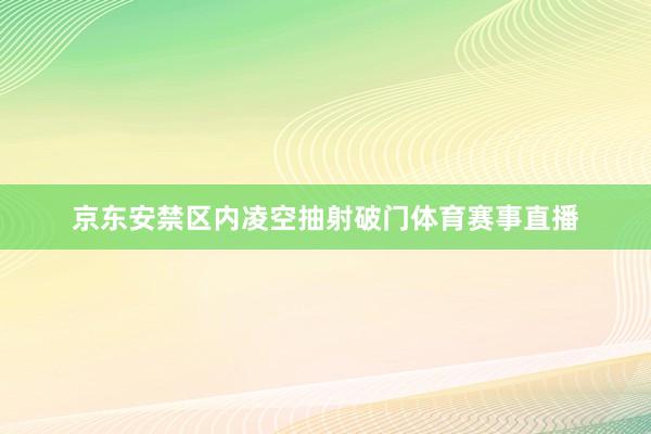 京东安禁区内凌空抽射破门体育赛事直播