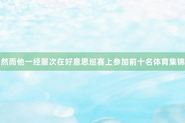 然而他一经屡次在好意思巡赛上参加前十名体育集锦